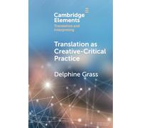 Translation as Creative-Critical Practice – Elements in Translation and Interpreting