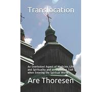 Translocation: An Overlooked Aspect of Medicine, Life and Spirituality and an Important Tool when Entering the Spiritual World