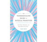 Transmasculine Guide To Physical Transition, The: For Trans, Nonbinary, and Other Masculine Folks
