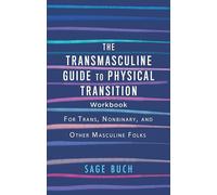 Transmasculine Guide to Physical Transition Workbook, The: For Trans, Nonbinary, and Other Masculine Folks
