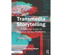 Transmedia Storytelling : A Practical Guide to Narrative Across Platforms