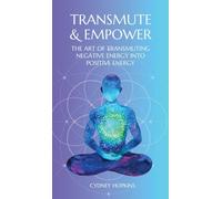 Transmute & Empower: The Art of Transmuting Negative Energy into Positive Energy