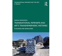 Transnational Feminisms and Art’s Transhemispheric Histories: Ecologies and Genealogies (Transnational Feminisms and the Arts: a Trilogy, 2)