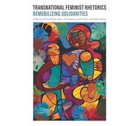 Transnational Feminist Rhetorics: Remobilizing Solidarities