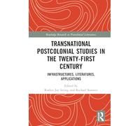 Transnational Postcolonial Studies in the Twenty-First Century: Infrastructures, Literatures, Applications (Routledge Research in Postcolonial Literatures)