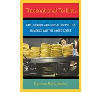 Transnational Tortillas: Race, Gender, and Shop-Floor Politics in Mexico and the United States