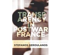 Transparency in Postwar France: A Critical History of the Present (Cultural Memory in the Present)