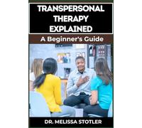 TRANSPERSONAL THERAPY EXPLAINED: Comprehensive Guide To Integrative Healing, Spiritual Growth, And Self-Discovery Techniques