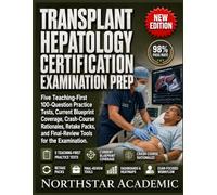TRANSPLANT HEPATOLOGY CERTIFICATION EXAMINATION PREP: Five Teaching-First 100-Question Practice Tests, Current Blueprint Coverage, Crash-Course Rationales, Retake Packs, and Final-Review Tools