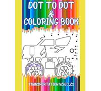 Transportation Vehicles Dot To Dot And Coloring Book For Kids Ages 4-9: Transportation Vehicles Dot To Dot And Coloring Book For Kids Ages 4-9 : ... Plane, Car, Train, Boat, Motorcycle, Tractor.