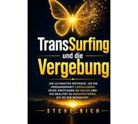 TransSurfing und die Vergebung: Die ultimative Methode, um die Vergangenheit loszulassen, deine Emotionen zu heilen und die Realität zu manifestieren, die du dir wünschst. (transsurfing deutsch)