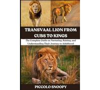 Transvaal Lion From Cubs to Kings: The Complete Guide on Nurturing, Raising, and Understanding Their Journey to Adulthood