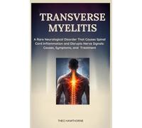 Transverse Myelitis: Rare Neurological Disorder That Causes Spinal Cord Inflammation and Disrupts Nerve Signals: Causes, Symptoms, and Treatment