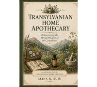 Transylvanian Home Apothecary: Rediscovering the Herbal Wisdom of the Carpathians