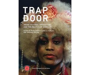 Trap Door: Trans Cultural Production and the Politics of Visibility (Critical Anthologies in Art and Culture)