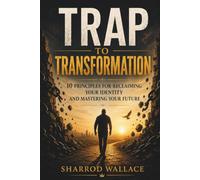 Trap To Transformation: 10 principles for reclaiming your identity and mastering your future