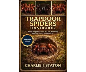 TRAPDOOR SPIDERS HANDBOOK: The Complete Guide to Care, Breeding, Feeding, and Conservation