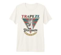 Trapeze Because The Gym is Too Easy - Trapeze Artist Premium T-Shirt