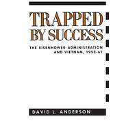 Trapped by Success: The Eisenhower Administration and Vietnam, 1953-61 (Contemporary American History Series)