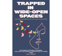 Trapped in Wide-Open Spaces: Understanding and Managing Cleithrophobia: Tools, Stories, and Strategies for Living Beyond the Fear of Being Trapped