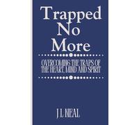 Trapped No More: Overcoming the traps of the heart, mind and spirit