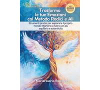Trasforma le tue Emozioni col Metodo Radici e Ali: Strumenti pratici per esplorare il proprio mondo interiore e vivere con più equilibrio e autenticità