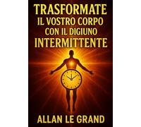 TRASFORMATE IL VOSTRO CORPO CON IL DIGIUNO INTERMITTENTE: Come ottenere risultati visibili in soli 14 giorni, pur avendo poco tempo a disposizione! ... Intermittente Per Persone Straordinarie!)
