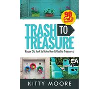 Trash To Treasure (3rd Edition): 90 Crafts That Will Reuse Old Junk To Make New & Usable Treasures!