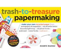 Trash to Treasure Papermaking: Make Your Own Recycled Paper from Newspapers & Magazines, Can & Bottle Labels, Disgarded Gift Wrap, Old Phone Books, Junk Mail, Comic Books, and More