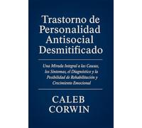 Trastorno de Personalidad Antisocial Desmitificado: Una Mirada Integral a las Causas, los Síntomas, el Diagnóstico y la Posibilidad de Rehabilitación y Crecimiento Emocional