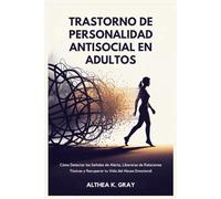 Trastorno de Personalidad Antisocial en Adultos: Cómo Detectar las Señales de Alerta, Liberarse de Relaciones Tóxicas y Recuperar tu Vida del Abuso Emocional