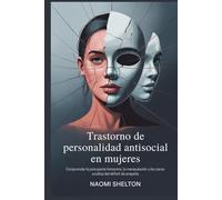 Trastorno de personalidad antisocial en mujeres: Comprender la psicopatía femenina, la manipulación y las caras ocultas del déficit de empatía
