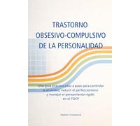 TRASTORNO OBSESIVO-COMPULSIVO DE LA PERSONALIDAD: Una guía práctica paso a paso para controlar la ansiedad, reducir el perfeccionismo y manejar el pensamiento rígido en el TOCP
