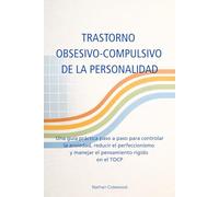 TRASTORNO OBSESIVO-COMPULSIVO DE LA PERSONALIDAD: Una guía práctica paso a paso para controlar la ansiedad, reducir el perfeccionismo y manejar el pensamiento rígido en el TOCP