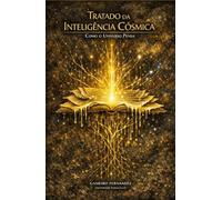 TRATADO DA INTELIGÊNCIA CÓSMICA: Como o Universo Pensa (A Mecânica do Invisível)
