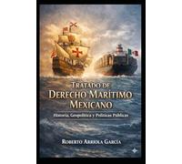 Tratado de Derecho Marítimo Mexicano: Historia, Geopolítica y Políticas Públicas (Derecho Marítimo Latinoamericano)