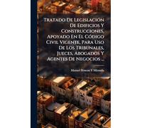 Tratado De Legislación De Edificios Y Construcciones, Apoyado En El Código Civil Vigente, Para Uso De Los Tribunales, Jueces, Abogados Y Agentes De Negocios ...