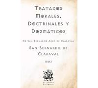 Tratados Morales, Doctrinales y Dogmáticos: De San Bernardo Abad de Claraval (Facsímil de 1803) (Clásicos Católicos de El Templario Editorial)