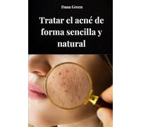 TRATAR EL ACNÉ DE FORMA SENCILLA Y NATURAL: Cómo tratar el acné purificando nuestro organismo y con remedios exclusivamente naturales