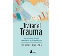Tratar El Trauma: 165 Tecnicas Y Consejos Para Avanzar En La Recuperacion