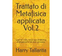 Trattato Di Metafisica applicata Vol.2: L'uomo visto nella sua anatomia energetica e nei suoi processi: 4 (Naturopatia E Cura Di Se)