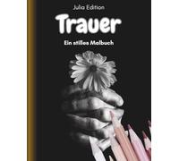 Trauer - ein stilles Malbuch: Ein Malbuch für Erwachsene zum Abschiednehmen, Fühlen und Erinnern, für die Seele, die dunkle Zeit durchstehen, trauern