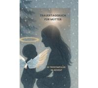Trauertagebuch für Mütter,24 Trostimpulse im Advent: Heilsame Adventsimpulse für Mütter, die ihr Kind verloren haben ,sanfte Begleitung durch Trauer, Stille und Trost