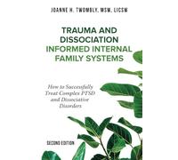 Trauma and Dissociation Informed Internal Family Systems: How to Successfully Treat C-PTSD, and Dissociative Disorders