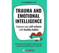 TRAUMA AND EMOTIONAL INTELLIGENCE: Improve your self-esteem with healthy habits. A practical and easy guide to embracing your wounds and inviting more love in your life