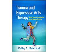 Trauma and Expressive Arts Therapy: Brain, Body, and Imagination in the Healing Process