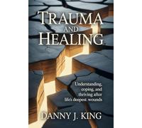 Trauma and Healing: Understanding, Coping, and Thriving After Life’s Deepest Wounds