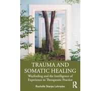 Trauma and Somatic Healing: Wayfinding and the Intelligence of Experience in Therapeutic Practice