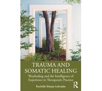 Trauma and Somatic Healing : Wayfinding and the Intelligence of Experience in Therapeutic Practice