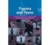 Trauma and Teens: A Guide and Toolbox for Working Towards Wellbeing in Schools and Homes: A Trauma Informed Guide and Toolbox towards Well-being in Homes and Schools
